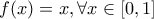 \displaystyle{ 
f(x) = x,\forall x \in \left[ {0,1} \right] 
}