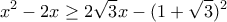 \displaystyle{x^2-2x\geq 2\sqrt{3}x-(1+\sqrt{3})^2}