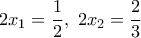 \displaystyle{2{x_1} = \frac{1} 
{2},\,\,2{x_2} = \frac{2} 
{3}}