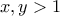 \displaystyle{x,y > 1}