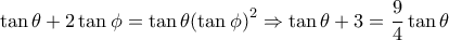 \tan \theta  + 2\tan \phi  = \tan \theta {\left( {\tan \phi } \right)^2} \Rightarrow \tan \theta  + 3 = \dfrac{9}{4}\tan \theta 