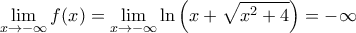 \displaystyle{\lim \limits_{x\rightarrow -\infty} f(x) = \lim \limits_{x\rightarrow -\infty} \ln \left ( x + \sqrt{x^2+4} \right ) = -\infty}