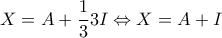 \displaystyle X = A + \frac{1}{3}3I \Leftrightarrow X = A + I