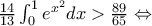 \frac{14}{13} \int_{0}^{1} e^{x^{2}}dx>\frac{89}{65} \Leftrightarrow \frac{14}{13} \int_{0}^{1} e^{x^{2}}dx>\frac{89}{65} \Leftrightarrow