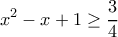 \displaystyle x^2-x+1\geq \frac{3}{4} \displaystyle x^2-x+1\geq \frac{3}{4}