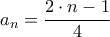 \displaystyle{{a_n} = \frac{{2 \cdot n - 1}}{4}} \displaystyle{{a_n} = \frac{{2 \cdot n - 1}}{4}}