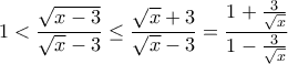 \displaystyle{1<\frac{\sqrt{x-3}}{\sqrt{x}-3}\leq \frac{\sqrt{x}+3}{\sqrt{x}-3}=\frac{1+\frac{3}{\sqrt{x}}}{1-\frac{3}{\sqrt{x}}}}