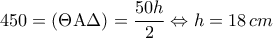 450 = (\Theta {\rm A}\Delta ) = \displaystyle\frac{{50h}}{2} \Leftrightarrow h = 18\,cm