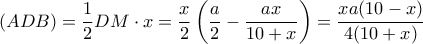 \displaystyle (ADB) = \frac{1}{2}DM \cdot x = \frac{x}{2}\left( {\frac{a}{2} - \frac{{ax}}{{10 + x}}} \right) = \frac{{xa(10 - x)}}{{4(10 + x)}} \displaystyle (ADB) = \frac{1}{2}DM \cdot x = \frac{x}{2}\left( {\frac{a}{2} - \frac{{ax}}{{10 + x}}} \right) = \frac{{xa(10 - x)}}{{4(10 + x)}}