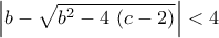 \displaystyle{\left|b-\sqrt{b^2-4\,\left(c-2\right)}\right|<4}