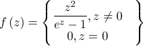 \displaystyle f\left( z \right)=\begin{Bmatrix}
\displaystyle \frac{z^{2}}{e^{z}-1},z\neq 0 & \\0,z=0
&
\end{Bmatrix} \displaystyle f\left( z \right)=\begin{Bmatrix}
\displaystyle \frac{z^{2}}{e^{z}-1},z\neq 0 & \\0,z=0
&
\end{Bmatrix}