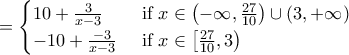 \displaystyle{=\begin{cases} 
10+\frac{3}{x-3} & \text{ if } x \in \left(-\infty,  \frac{27}{10} \right) \cup (3,+\infty)  \\  
-10+\frac{-3}{x-3} & \text{ if } x \in \left[ \frac{27}{10},3 \right)   
\end{cases}}