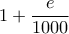 \displaystyle 1+\frac{e}{1000}