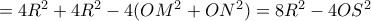 =4R^2 +4R^2-4( OM^2+ON^2) = 8R^2- 4OS^2  