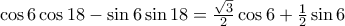 \cos 6 \cos 18 -\sin 6 \sin 18 =\frac{\sqrt{3}}{2}\cos 6 +\frac{1}{2}\sin 6