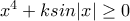 x^4 +k sin|x|\geq 0 