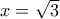 x = \sqrt 3