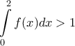 \displaystyle \int\limits_{0}^{2}{f(x)dx>1}