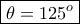 \boxed {\theta =125^o} \boxed {\theta =125^o}