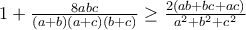 1+\frac{8abc}{(a+b)(a+c)(b+c)}\geq \frac{2(ab+bc+ac)}{a^{2}+b^{2}+c^{2}} 1+\frac{8abc}{(a+b)(a+c)(b+c)}\geq \frac{2(ab+bc+ac)}{a^{2}+b^{2}+c^{2}}
