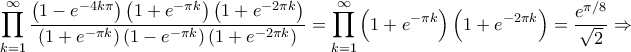 \displaystyle \prod_{k=1}^{\infty}\frac{\left ( 1-e^{-4k\pi } \right )\left ( 1+e^{-\pi k} \right )\left ( 1+e^{-2\pi k} \right )}{\left ( 1+e^{-\pi k} \right )\left ( 1-e^{-\pi k} \right )\left ( 1+e^{-2\pi k} \right )}=\prod_{k=1}^{\infty}\left ( 1+e^{-\pi k} \right )\left ( 1+e^{-2\pi k} \right )=\frac{e^{\pi /8}}{\sqrt{2}}\Rightarrow \displaystyle \prod_{k=1}^{\infty}\frac{\left ( 1-e^{-4k\pi } \right )\left ( 1+e^{-\pi k} \right )\left ( 1+e^{-2\pi k} \right )}{\left ( 1+e^{-\pi k} \right )\left ( 1-e^{-\pi k} \right )\left ( 1+e^{-2\pi k} \right )}=\prod_{k=1}^{\infty}\left ( 1+e^{-\pi k} \right )\left ( 1+e^{-2\pi k} \right )=\frac{e^{\pi /8}}{\sqrt{2}}\Rightarrow