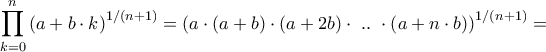 \displaystyle{\prod\limits_{k = 0}^n {{{\left( {a + b \cdot k} \right)}^{1/\left( {n + 1} \right)}}}  = {\left( {a \cdot \left( {a + b} \right) \cdot \left( {a + 2b} \right) \cdot {\text{ }}..{\text{ }} \cdot \left( {a + n \cdot b} \right)} \right)^{1/\left( {n + 1} \right)}} = }