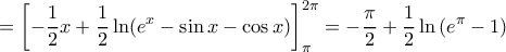 \displaystyle{=   \left [   -\frac {1}{2}x + \frac {1}{2}\ln (e^x-\sin x - \cos x) \right ]_{\pi}^{2\pi}=  -\frac{\pi}{2}+\frac{1}{2}\ln \left ( e^\pi-1 \right )}}