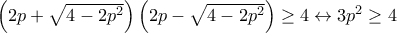 \left(2p+\sqrt{4-2p^2}\right)\left(2p-\sqrt{4-2p^2}\right)\geq 4\leftrightarrow 3p^2\geq 4