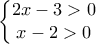 \displaystyle{\left\{\begin{matrix} 
2x-3>0 & \\  
x-2>0 &  
\end{matrix}\right.}