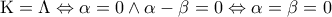 \displaystyle{{\rm K} = \Lambda  \Leftrightarrow \alpha  = 0 \wedge \alpha  - \beta  = 0 \Leftrightarrow \alpha  = \beta  = 0}