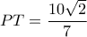 PT = \dfrac{{10\sqrt 2 }}{7}