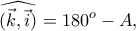 \displaystyle{\widehat{(\vec{k}, \vec{i})}=180^o -A,}