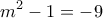 \displaystyle{m^2 -1 =-9}