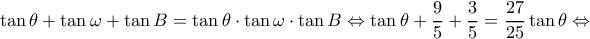 \displaystyle \tan \theta  + \tan \omega  + \tan B = \tan \theta  \cdot \tan \omega  \cdot \tan B \Leftrightarrow \tan \theta  + \frac{9}{5} + \frac{3}{5} = \frac{{27}}{{25}}\tan \theta  \Leftrightarrow 