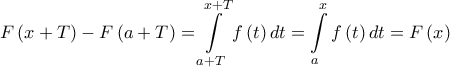 \displaystyle{ 
F\left( {x + T} \right) - F\left( {a + T} \right) = \int\limits_{a + T}^{x + T} {f\left( t \right)dt}  = \int\limits_a^x {f\left( t \right)dt}  = F\left( x \right) 
}