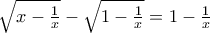 \sqrt {x - \frac{1}{x}} - \sqrt {1 - \frac{1}{x}} = 1 - \frac{1}{x} \sqrt {x - \frac{1}{x}} - \sqrt {1 - \frac{1}{x}} = 1 - \frac{1}{x}