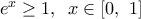 {{e}^{x}}\ge 1,\,\,\,x\in [0,\,\,1]