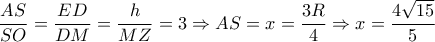 \dfrac{AS}{SO} =\dfrac{ED }{DM} = \dfrac{h}{MZ}=3 \Rightarrow AS=x= \dfrac{3R}{4} \Rightarrow x= \dfrac{4 \sqrt{15} }{5} \dfrac{AS}{SO} =\dfrac{ED }{DM} = \dfrac{h}{MZ}=3 \Rightarrow AS=x= \dfrac{3R}{4} \Rightarrow x= \dfrac{4 \sqrt{15} }{5}
