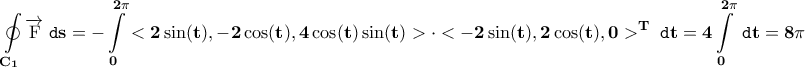 \displaystyle{\bf \oint\limits_{C_{1}}\overrightarrow{\rm F}\;\texttt{d}s=-\int\limits_{0}^{2\pi}<2\sin(t),-2\cos(t),4\cos(t)\sin(t)>\cdot<-2\sin(t),2\cos(t),0>^{T}\;\texttt{d}t=4\int\limits_{0}^{2\pi}\;\texttt{d}t=8\pi}