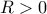 \displaystyle{R>0}