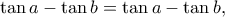 \tan a - \tan b = \tan a - \tan b,