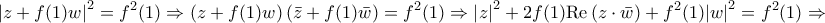 \displaystyle{{\left| {z + f(1)w} \right|^2} = {f^2}(1) \Rightarrow \left( {z + f(1)w} \right)\left( {\bar z + f(1)\bar w} \right) = {f^2}(1) \Rightarrow {\left| z \right|^2} + 2f(1){\mathop{\rm Re}\nolimits} \left( {z \cdot \bar w} \right) + {f^2}(1){\left| w \right|^2} = {f^2}(1) \Rightarrow } \displaystyle{{\left| {z + f(1)w} \right|^2} = {f^2}(1) \Rightarrow \left( {z + f(1)w} \right)\left( {\bar z + f(1)\bar w} \right) = {f^2}(1) \Rightarrow {\left| z \right|^2} + 2f(1){\mathop{\rm Re}\nolimits} \left( {z \cdot \bar w} \right) + {f^2}(1){\left| w \right|^2} = {f^2}(1) \Rightarrow }