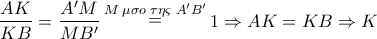 \displaystyle{ 
\frac{{AK}} 
{{KB}} = \frac{{A'M}} 
{{MB'}}\mathop  = \limits^{M\;\mu \sigma o\;\tau \eta \varsigma \;A'B'} 1 \Rightarrow AK = KB \Rightarrow K 
}