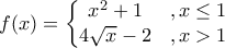 f(x)=\left\{\begin{matrix} 
x^2+1 & , x\leq 1\\  
 4\sqrt{x}-2& , x>1 
\end{matrix}\right.