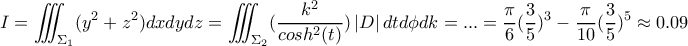 \displaystyle{I=\iiint_{\substack{\Sigma_1}}(y^2+z^2)dxdydz=\iiint_{\substack{\Sigma_2}} (\frac{k^2}{cosh^2(t)}) \left| D \right|dtd \phi dk =...=\frac{\pi}{6} (\frac{3}{5})^3-\frac{\pi}{10} (\frac{3}{5})^5 \approx 0.09 }