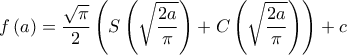 \displaystyle{f\left( a \right) = \frac{{\sqrt \pi  }}{2}\left( {S\left( {\sqrt {\frac{{2a}}{\pi }} } \right) + C\left( {\sqrt {\frac{{2a}}{\pi }} } \right)} \right) + c}