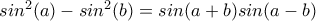 \displastyle sin^2(a)-sin^2(b)=sin(a+b)sin(a-b)