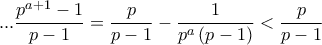 \displaystyle{... \frac{p^{a+1}-1}{p-1}= \frac{p}{p-1} - \frac{1}{p^a \left( p-1 \right)} < \frac{p}{p-1} } \displaystyle{... \frac{p^{a+1}-1}{p-1}= \frac{p}{p-1} - \frac{1}{p^a \left( p-1 \right)} < \frac{p}{p-1} }