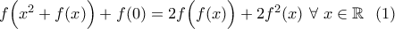 f\Big(x^2+f(x)\Big)+f(0)=2f\Big(f(x)\Big)+2f^2(x) \ \forall \ x\in\mathbb{R} \ \ (1)