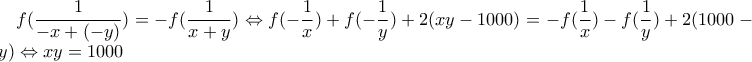 \displaystyle f(\frac{1}{-x+(-y)})=-f(\frac{1}{x+y}) \Leftrightarrow f(-\frac{1}{x})+f(-\frac{1}{y})+2(xy-1000)=-f(\frac{1}{x})-f(\frac{1}{y})+2(1000-xy) \Leftrightarrow xy=1000
